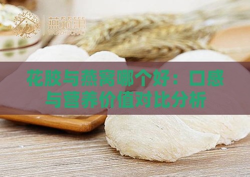 花胶与燕窝哪个好：口感与营养价值对比分析