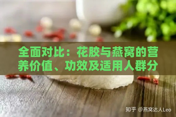 全面对比：花胶与燕窝的营养价值、功效及适用人群分析