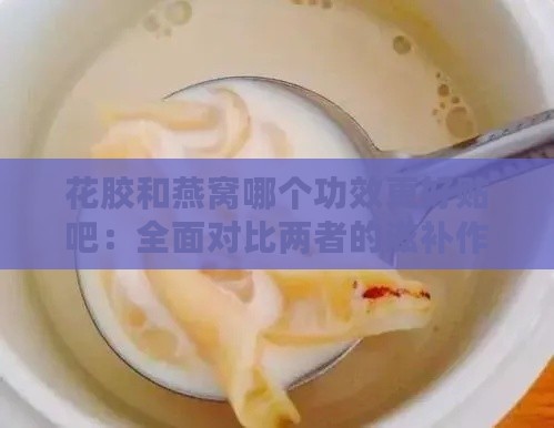 花胶和燕窝哪个功效更好贴吧：全面对比两者的滋补作用