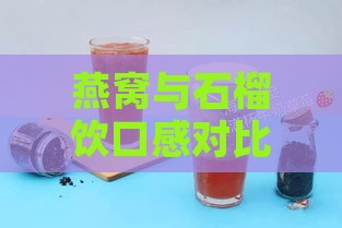 燕窝与石榴饮口感对比：哪一款更符合你的口味偏好？