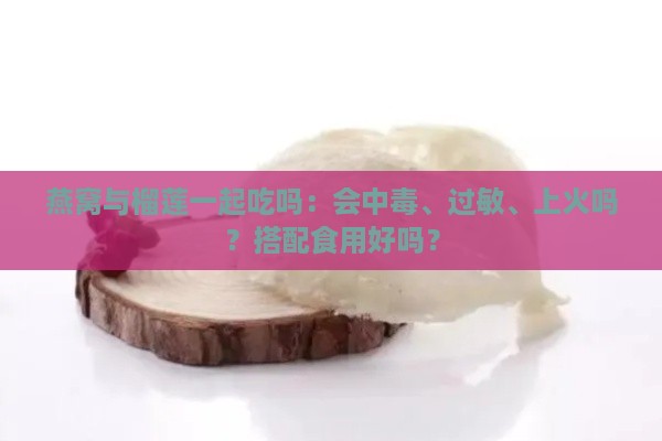 燕窝与榴莲一起吃吗：会中、过敏、上火吗？搭配食用好吗？