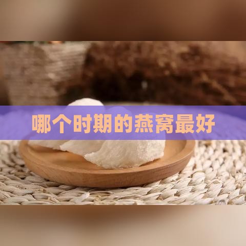 哪个时期的燕窝更好