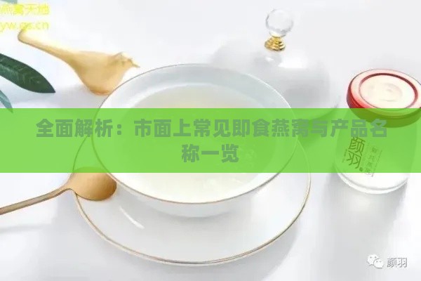 全面解析：市面上常见即食燕窝与产品名称一览