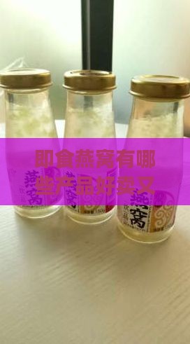 即食燕窝有哪些产品好卖又好吃，质量如何及推荐价位？