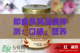 即食燕窝品质评测：口感、营养与安全全面解析