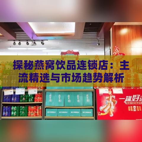 探秘燕窝饮品连锁店：主流精选与市场趋势解析