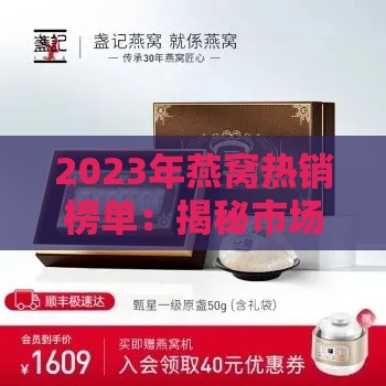 2023年燕窝热销榜单：揭秘市场热门商品名称及选购指南