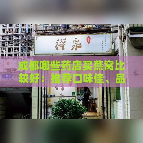 成都哪些药店买燕窝比较好：推荐口味佳、品质优的燕窝药店一览