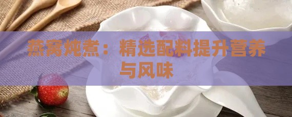 燕窝炖煮：精选配料提升营养与风味