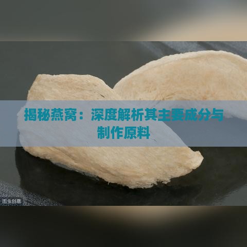 揭秘燕窝：深度解析其主要成分与制作原料