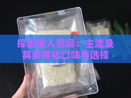 探索懒人燕窝：主流及其多样化口味与选择