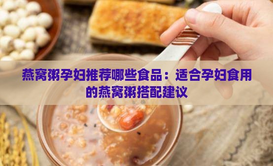 燕窝粥孕妇推荐哪些食品：适合孕妇食用的燕窝粥搭配建议