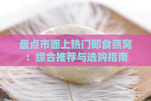 盘点市面上热门即食燕窝：综合推荐与选购指南