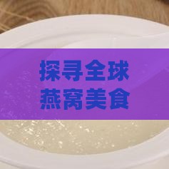 探寻全球燕窝美食胜地：盘点各地更优燕窝品尝体验