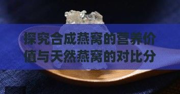 探究合成燕窝的营养价值与天然燕窝的对比分析