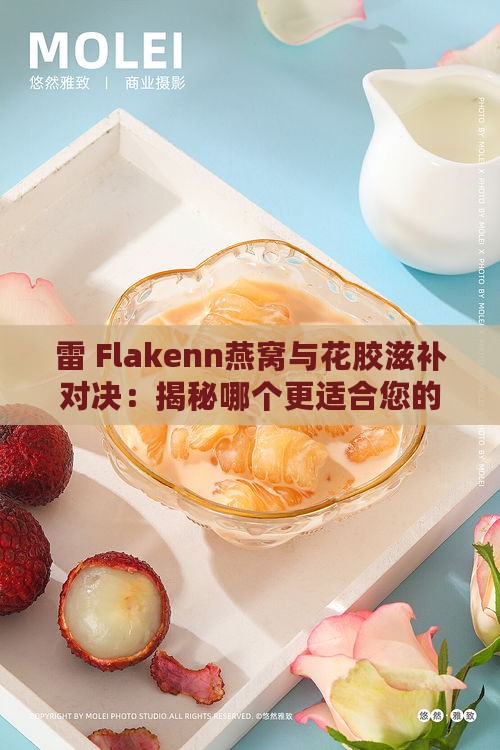 雷 Flakenn燕窝与花胶滋补对决：揭秘哪个更适合您的美容养生需求