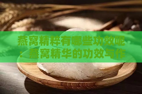 燕窝精粹有哪些功效呢：燕窝精华的功效与作用及食用方法