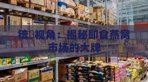 锛屽视角：揭秘即食燕窝市场的大牌