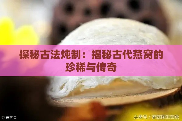 探秘古法炖制：揭秘古代燕窝的珍稀与传奇