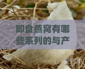 即食燕窝有哪些系列的与产品介绍及特点优劣势一览