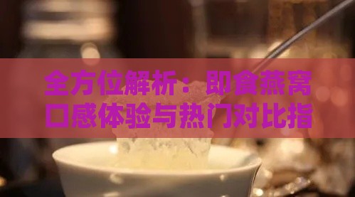 全方位解析：即食燕窝口感体验与热门对比指南