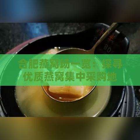 合肥燕窝场一览：探寻优质燕窝集中采购地