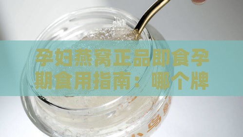 孕妇燕窝正品即食孕期食用指南：哪个牌子好、吃法与用量全解析