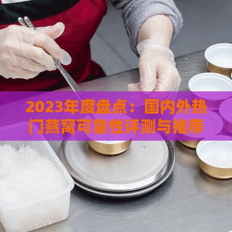 2023年度盘点：国内外热门燕窝可靠性评测与推荐指南