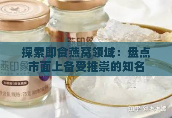 探索即食燕窝领域：盘点市面上备受推崇的知名