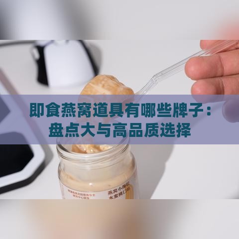 即食燕窝道具有哪些牌子：盘点大与高品质选择