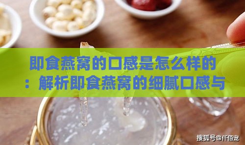 即食燕窝的口感是怎么样的：解析即食燕窝的细腻口感与食用体验。