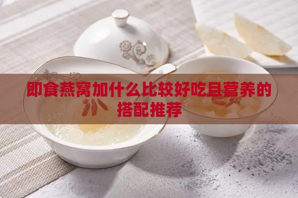 即食燕窝加什么比较好吃且营养的搭配推荐