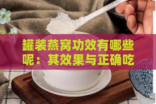 罐装燕窝功效有哪些呢：其效果与正确吃法解析