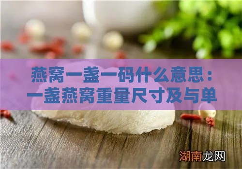 燕窝一盏一码什么意思：一盏燕窝重量尺寸及与单片区别辨析