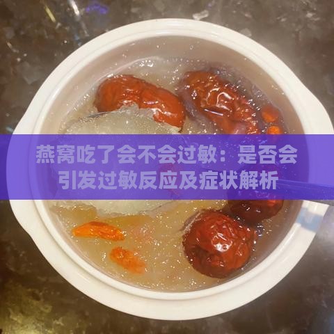 燕窝吃了会不会过敏：是否会引发过敏反应及症状解析