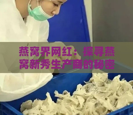 燕窝界网红：探寻燕窝新秀生产商的秘密