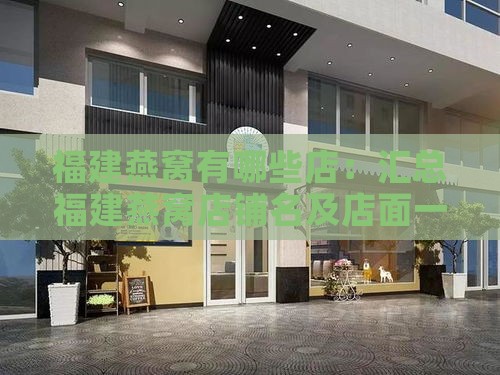 福建燕窝有哪些店：汇总福建燕窝店铺名及店面一览