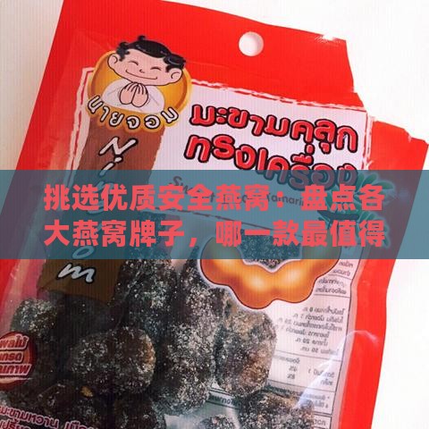 挑选优质安全燕窝：盘点各大燕窝牌子，哪一款最值得信赖