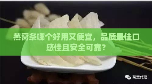 燕窝条哪个好用又便宜，品质更佳口感佳且安全可靠？