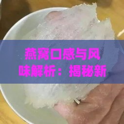 燕窝口感与风味解析：揭秘新鲜燕窝的真实味道与食用体验