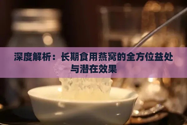 深度解析：长期食用燕窝的全方位益处与潜在效果