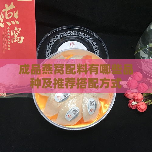 成品燕窝配料有哪些品种及推荐搭配方式