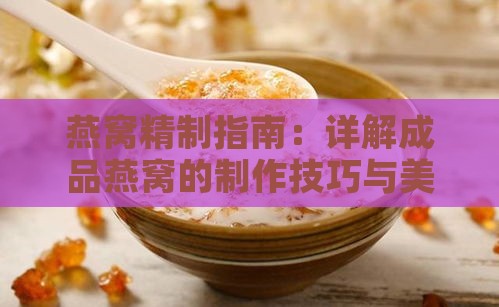 燕窝精制指南：详解成品燕窝的制作技巧与美味食用方法