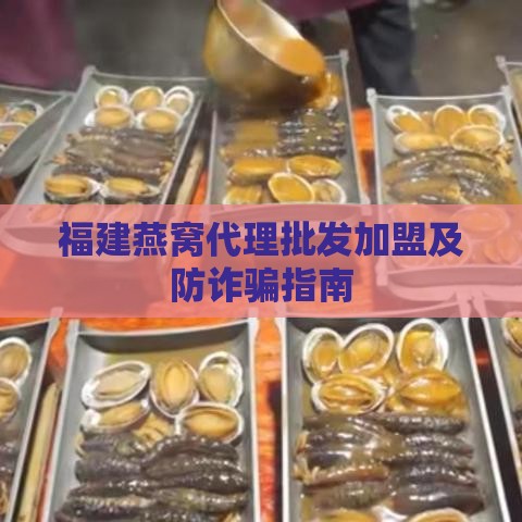 福建燕窝代理批发加盟及防诈骗指南