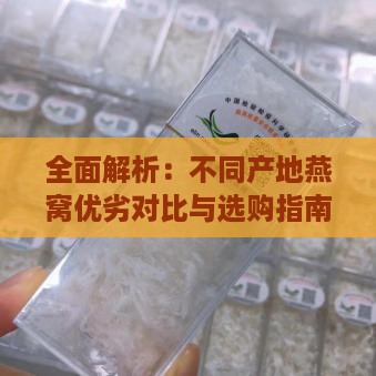 全面解析：不同产地燕窝优劣对比与选购指南