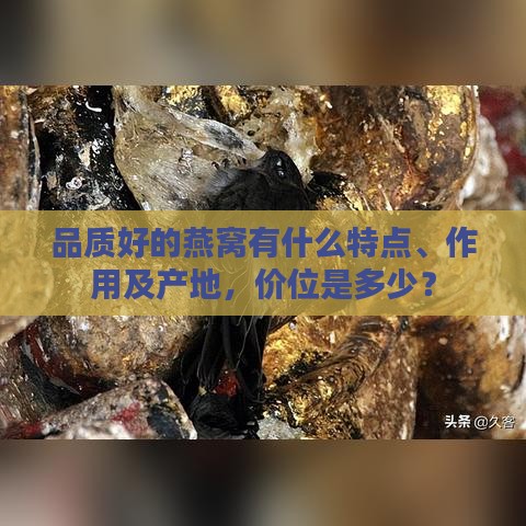 品质好的燕窝有什么特点、作用及产地，价位是多少？