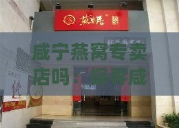 咸宁燕窝专卖店吗：探寻咸宁燕窝市场现状与选购指南