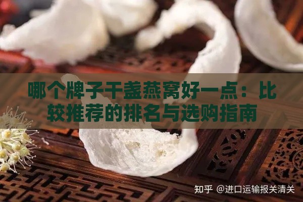 哪个牌子干盏燕窝好一点：比较推荐的排名与选购指南