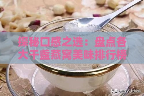 探秘口感之选：盘点各大干盏燕窝美味排行榜