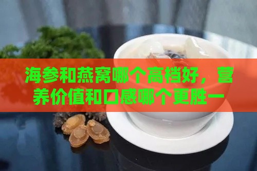 海参和燕窝哪个高档好，营养价值和口感哪个更胜一筹？